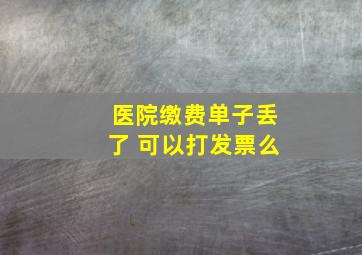 医院缴费单子丢了 可以打发票么